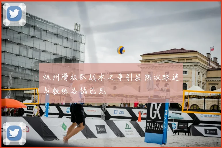 杭州滑板队战术之争引发热议球迷与教练各执己见