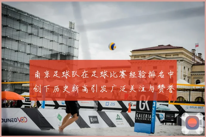 南京足球队在足球比赛经验排名中创下历史新高引发广泛关注与赞誉