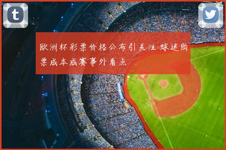 欧洲杯彩票价格公布引关注 球迷购票成本成赛事外看点