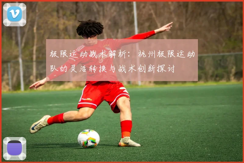 极限运动战术解析：杭州极限运动队的灵活转换与战术创新探讨