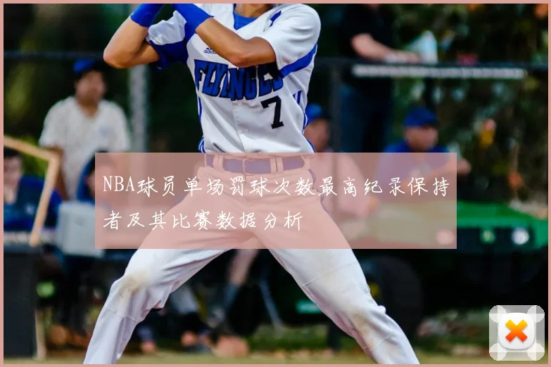 NBA球员单场罚球次数最高纪录保持者及其比赛数据分析