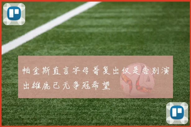 帕金斯直言字母哥复出仅是告别演出雄鹿已无争冠希望