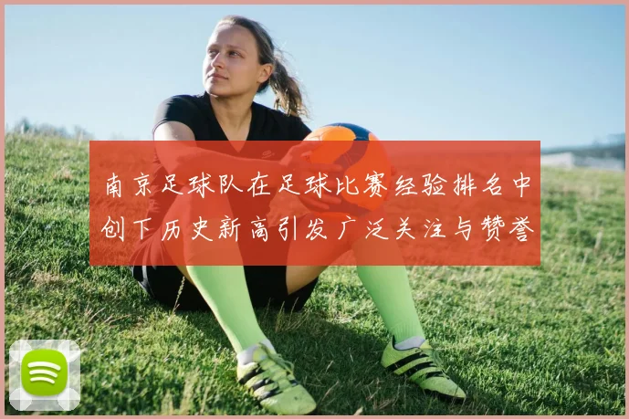南京足球队在足球比赛经验排名中创下历史新高引发广泛关注与赞誉