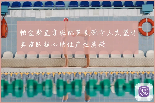 帕金斯直言班凯罗表现令人失望对其建队核心地位产生质疑