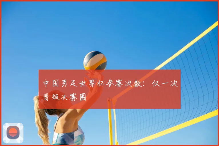 中国男足世界杯参赛次数：仅一次晋级决赛圈
