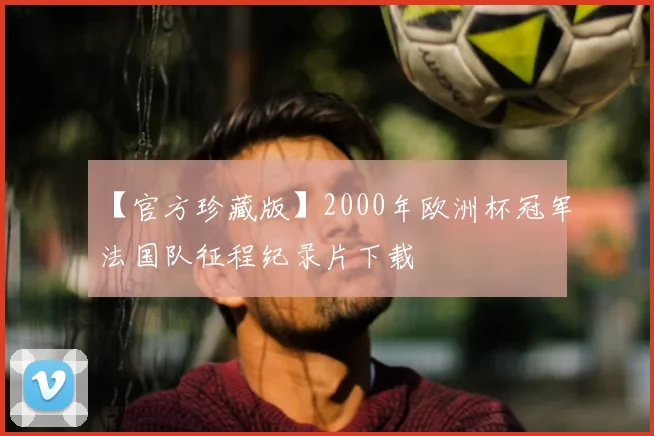 【官方珍藏版】2000年欧洲杯冠军法国队征程纪录片下载