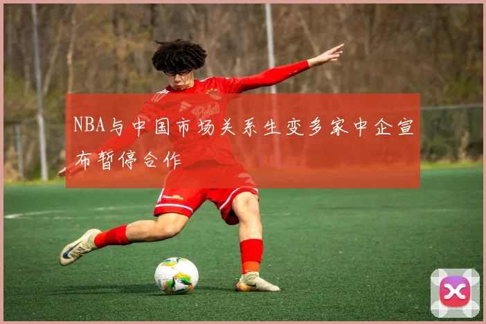NBA与中国市场关系生变多家中企宣布暂停合作