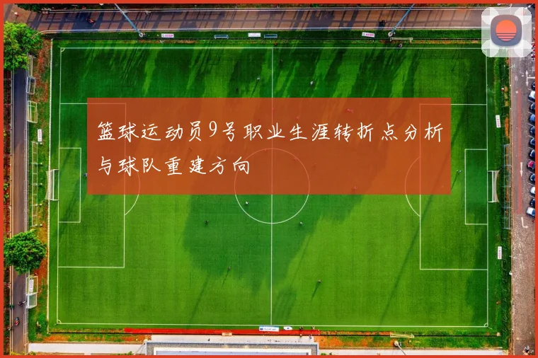 篮球运动员9号职业生涯转折点分析与球队重建方向