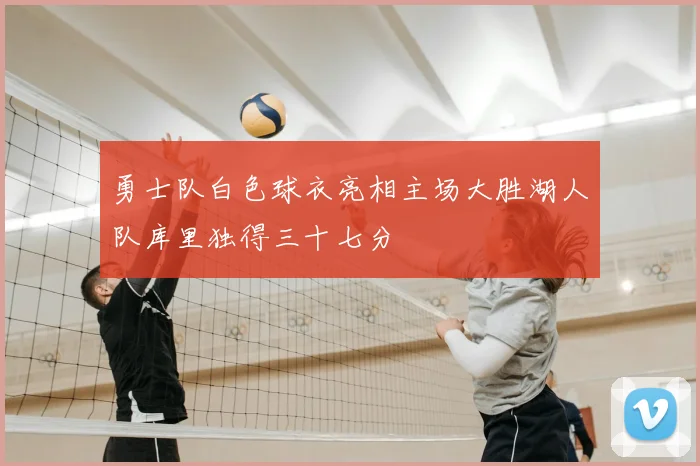 勇士队白色球衣亮相主场大胜湖人队库里独得三十七分