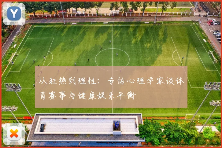 从狂热到理性:专访心理学家谈体育赛事与健康娱乐平衡