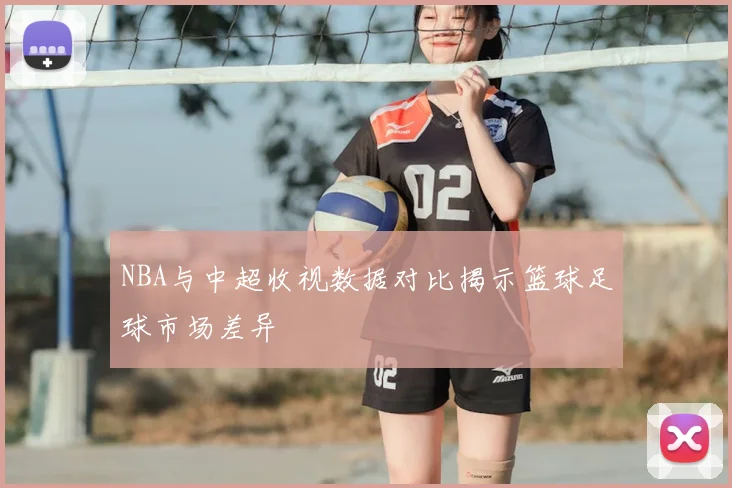 NBA与中超收视数据对比揭示篮球足球市场差异