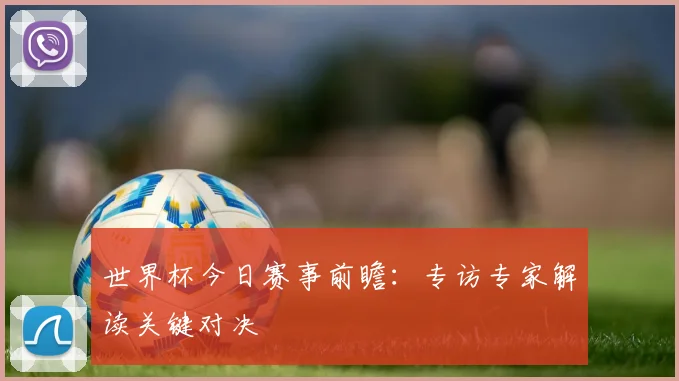 世界杯今日赛事前瞻:专访专家解读关键对决