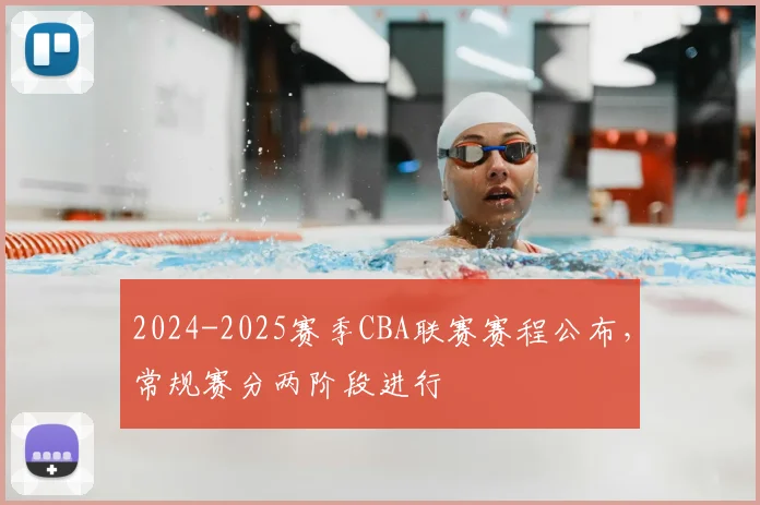 2024-2025赛季CBA联赛赛程公布，常规赛分两阶段进行