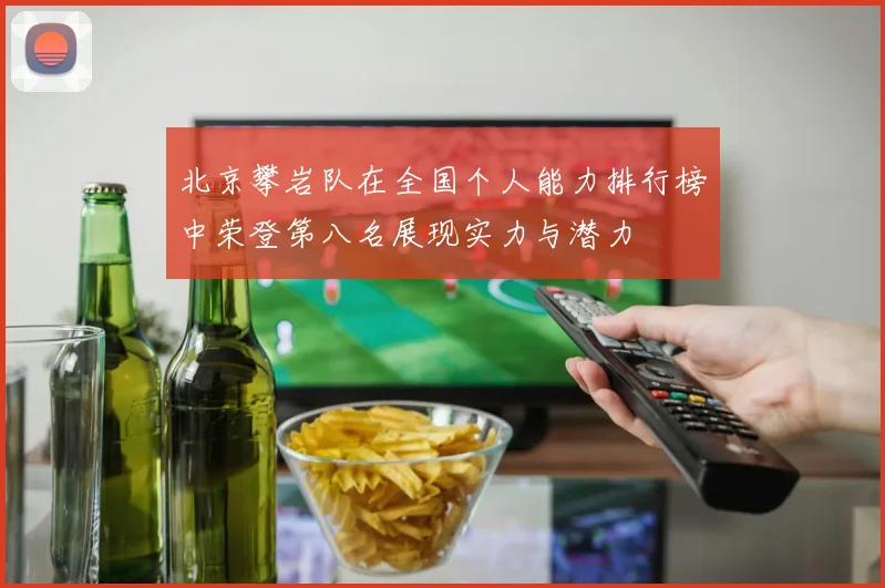 北京攀岩队在全国个人能力排行榜中荣登第八名展现实力与潜力