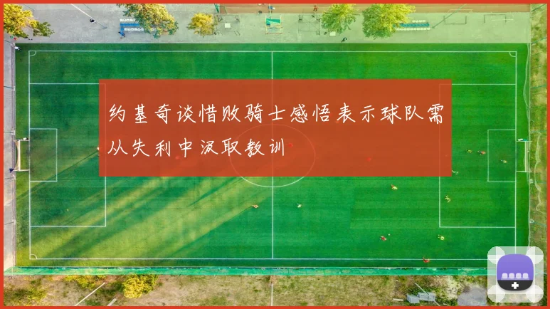 约基奇谈惜败骑士感悟表示球队需从失利中汲取教训