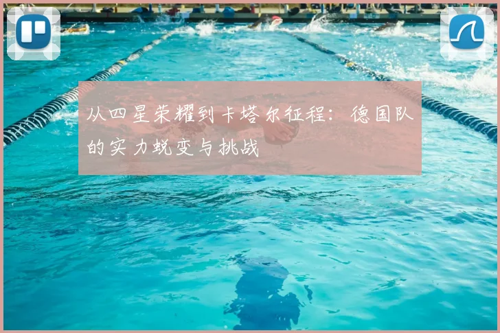 从四星荣耀到卡塔尔征程：德国队的实力蜕变与挑战