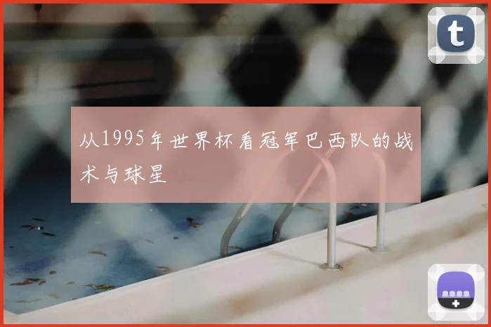 从1995年世界杯看冠军巴西队的战术与球星