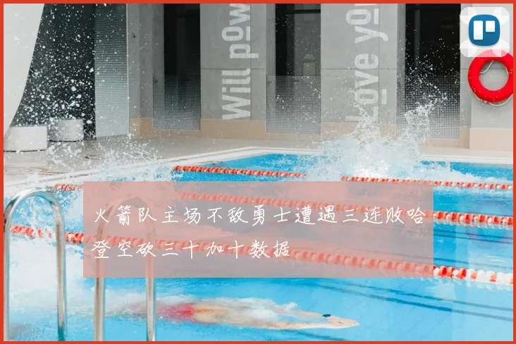 火箭队主场不敌勇士遭遇三连败哈登空砍三十加十数据