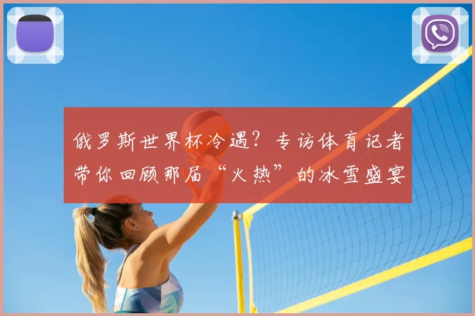 俄罗斯世界杯冷遇？专访体育记者带你回顾那届“火热”的冰雪盛宴