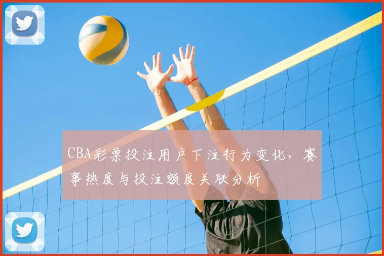 CBA彩票投注用户下注行为变化，赛事热度与投注额度关联分析