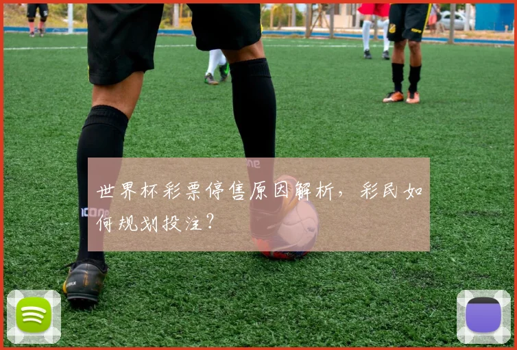 世界杯彩票停售原因解析,彩民如何规划投注?