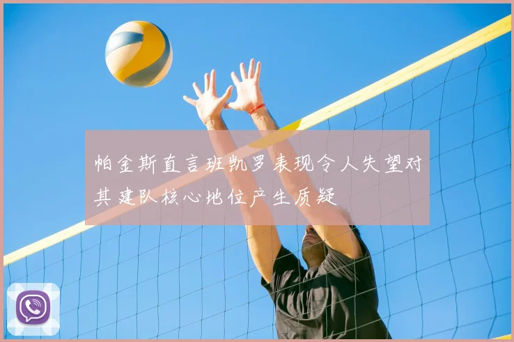 帕金斯直言班凯罗表现令人失望对其建队核心地位产生质疑