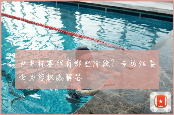 世界杯赛程有哪些阶段?专访组委会为您权威解答