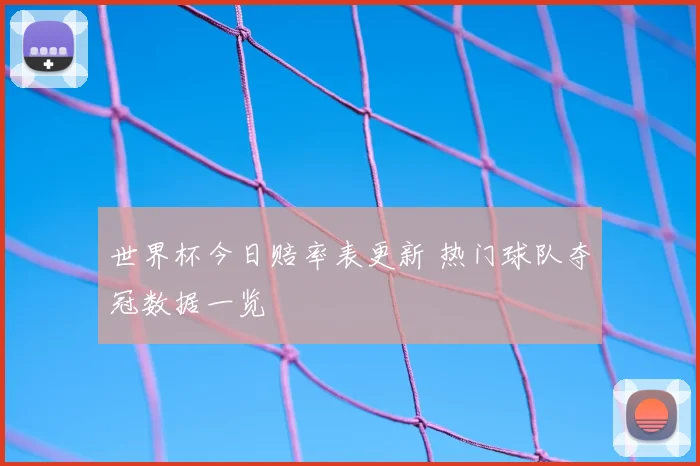 世界杯今日赔率表更新 热门球队夺冠数据一览