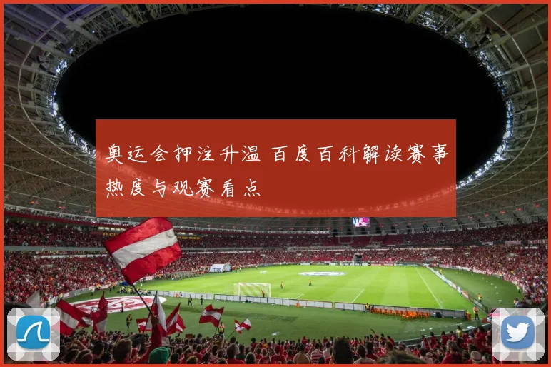 奥运会押注升温 百度百科解读赛事热度与观赛看点