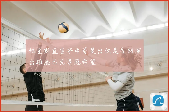 帕金斯直言字母哥复出仅是告别演出雄鹿已无争冠希望