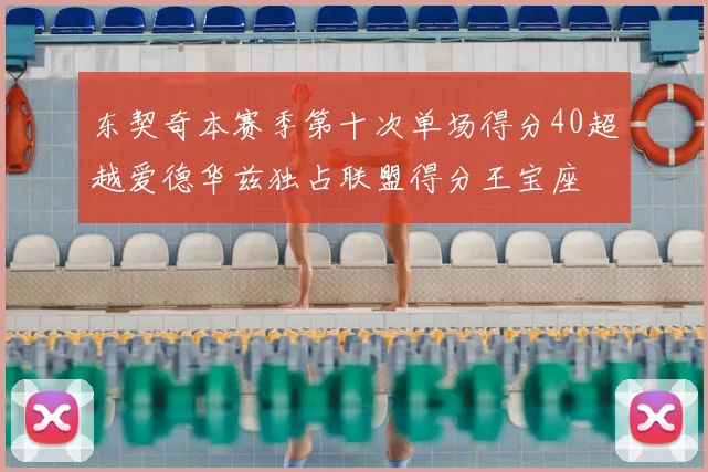 东契奇本赛季第十次单场得分40超越爱德华兹独占联盟得分王宝座