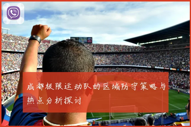 成都极限运动队的区域防守策略与热点分析探讨