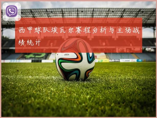 西甲球队埃瓦尔赛程分析与主场战绩统计