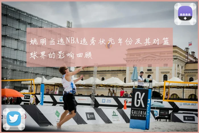 姚明当选NBA选秀状元年份及其对篮球界的影响回顾