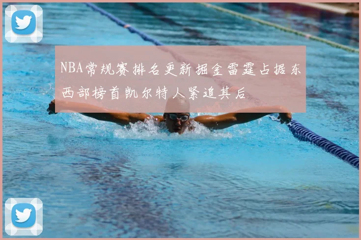 NBA常规赛排名更新掘金雷霆占据东西部榜首凯尔特人紧追其后
