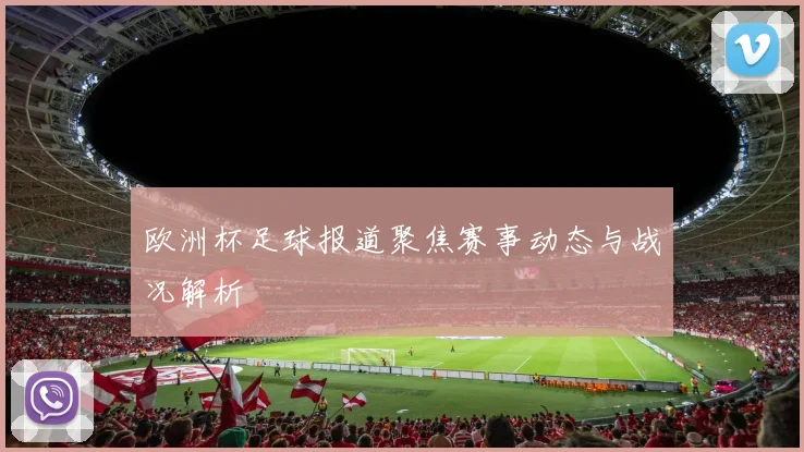 欧洲杯足球报道聚焦赛事动态与战况解析