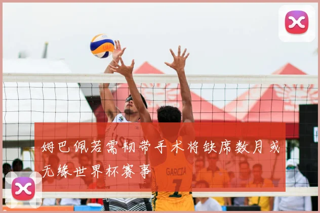 姆巴佩若需韧带手术将缺席数月或无缘世界杯赛事