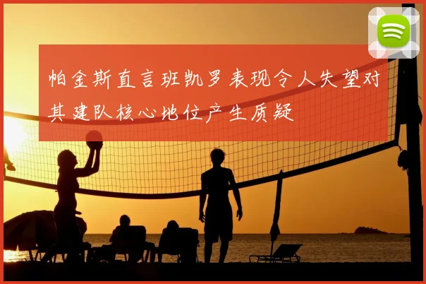 帕金斯直言班凯罗表现令人失望对其建队核心地位产生质疑