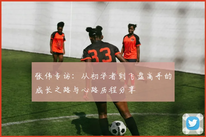 张伟专访：从初学者到飞盘高手的成长之路与心路历程分享
