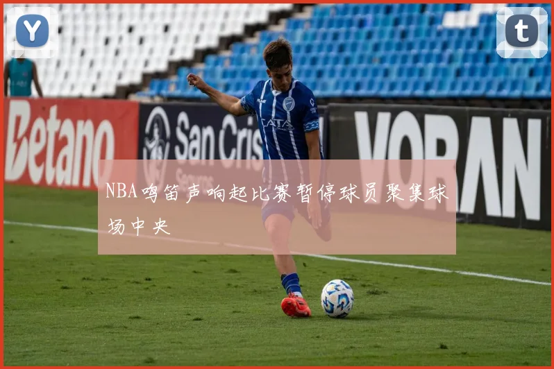 NBA鸣笛声响起比赛暂停球员聚集球场中央