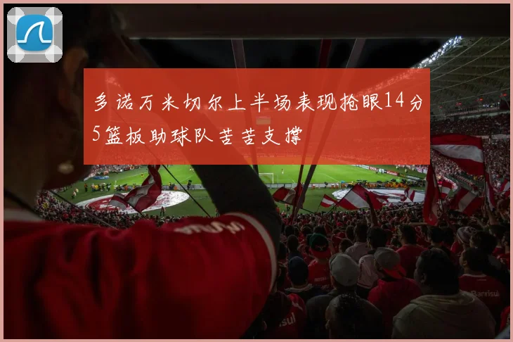 多诺万米切尔上半场表现抢眼14分5篮板助球队苦苦支撑