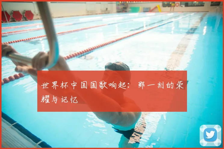 世界杯中国国歌响起:那一刻的荣耀与记忆
