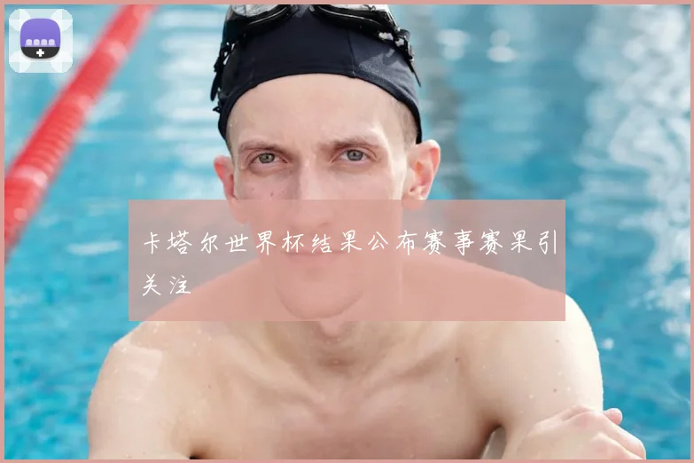 卡塔尔世界杯结果公布赛事赛果引关注