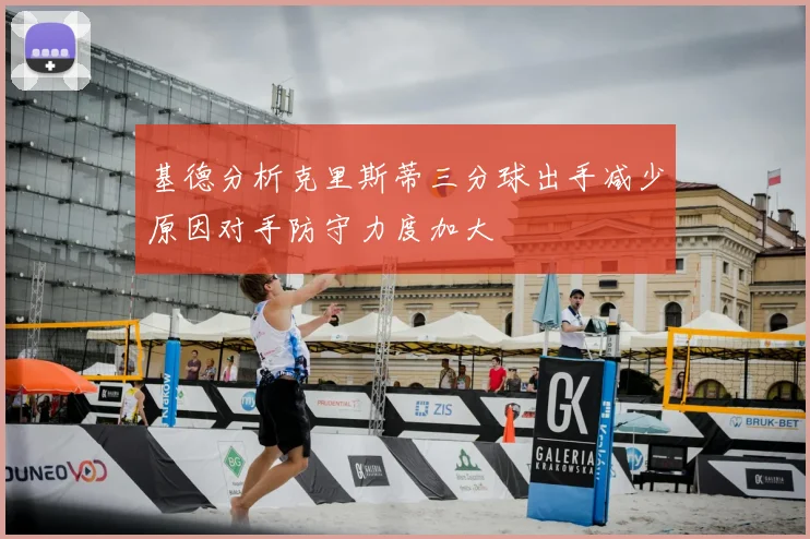 基德分析克里斯蒂三分球出手减少原因对手防守力度加大