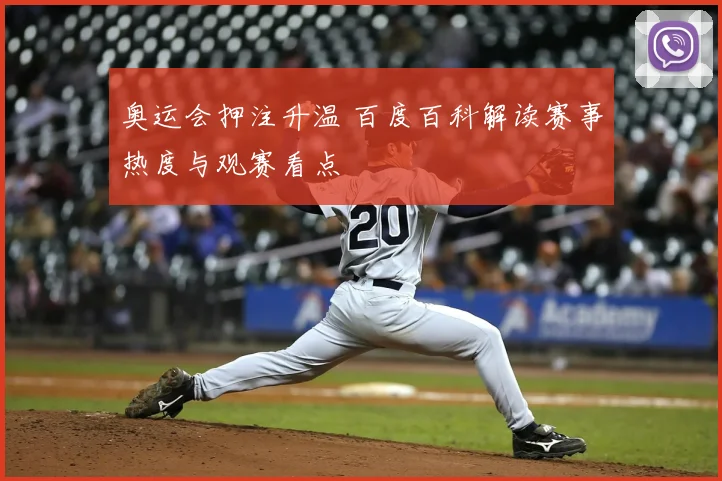 奥运会押注升温 百度百科解读赛事热度与观赛看点