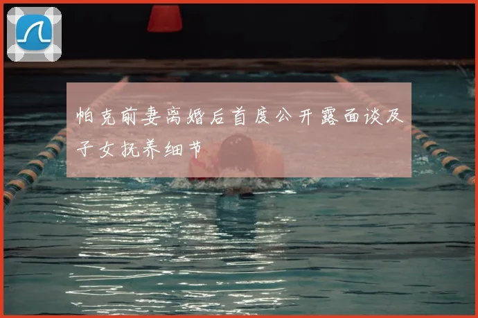 帕克前妻离婚后首度公开露面谈及子女抚养细节