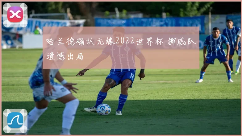 哈兰德确认无缘2022世界杯 挪威队遗憾出局