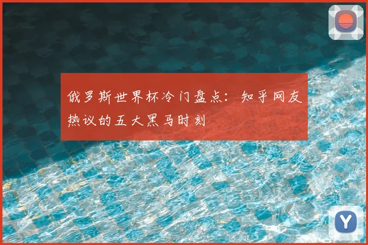 俄罗斯世界杯冷门盘点：知乎网友热议的五大黑马时刻