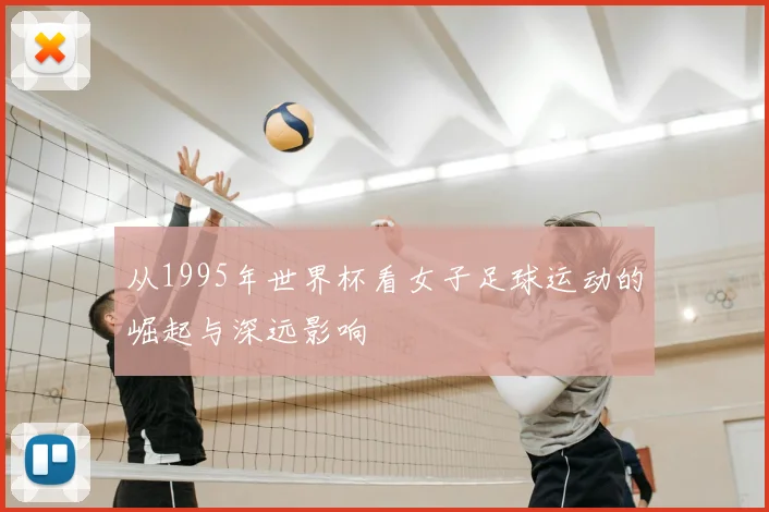 从1995年世界杯看女子足球运动的崛起与深远影响