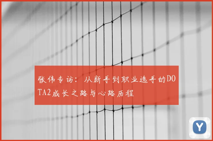 张伟专访:从新手到职业选手的DOTA2成长之路与心路历程